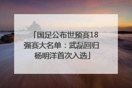 国足公布世预赛18强赛大名单：武磊回归 杨明洋首次入选