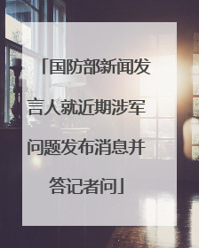 国防部新闻发言人就近期涉军问题发布消息并答记者问