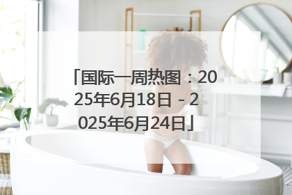 国际一周热图：2025年6月18日－2025年6月24日