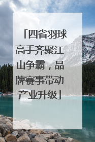 四省羽球高手齐聚江山争霸，品牌赛事带动产业升级