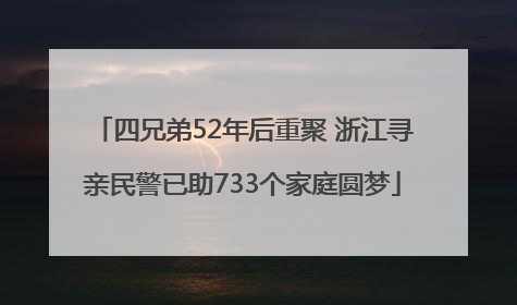 四兄弟52年后重聚 浙江寻亲民警已助733个家庭圆梦