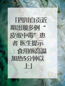 四川自贡近期出现多例“皮蛋中毒”患者 医生提示：食用前高温加热5分钟以上