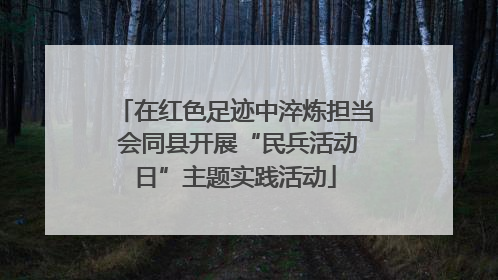 在红色足迹中淬炼担当 会同县开展“民兵活动日”主题实践活动