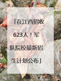 在江西招收623人！军队院校最新招生计划公布