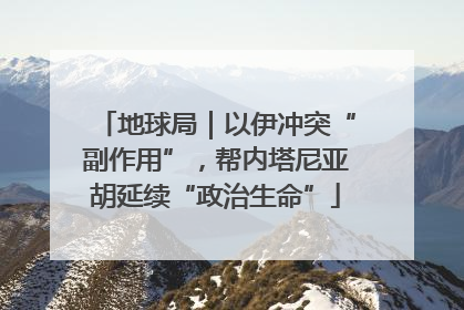 地球局｜以伊冲突“副作用”，帮内塔尼亚胡延续“政治生命”