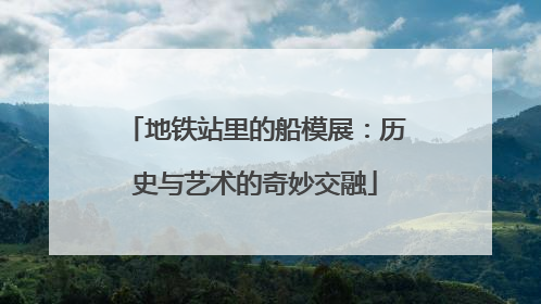 地铁站里的船模展：历史与艺术的奇妙交融