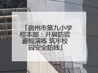宿州市第九小学校本部：开展防震避险演练 筑牢校园安全防线