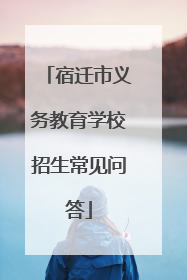 宿迁市义务教育学校招生常见问答