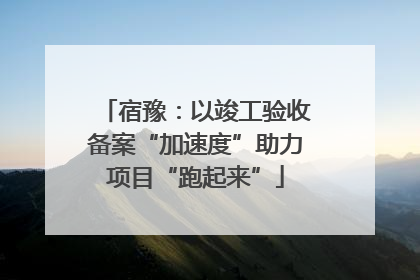 宿豫：以竣工验收备案“加速度”助力项目“跑起来”