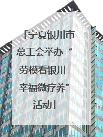 宁夏银川市总工会举办“劳模看银川 幸福微疗养”活动