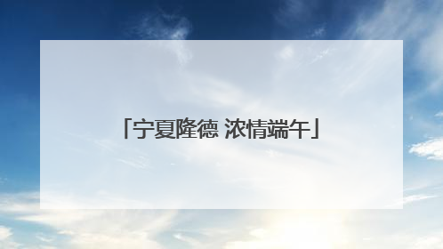 宁夏隆德 浓情端午