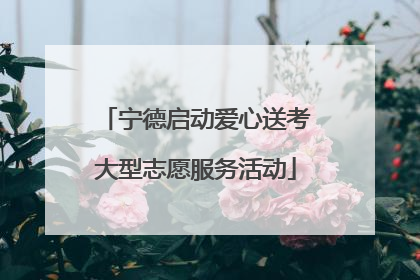 宁德启动爱心送考大型志愿服务活动