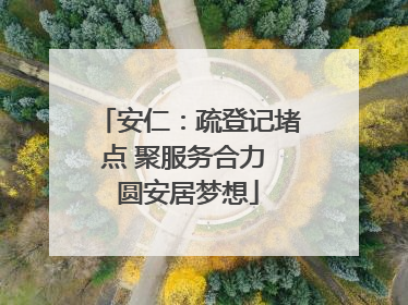 安仁：疏登记堵点 聚服务合力 圆安居梦想