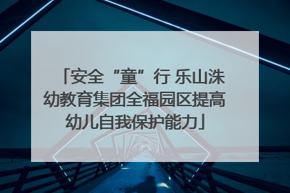 安全“童”行 乐山洙幼教育集团全福园区提高幼儿自我保护能力