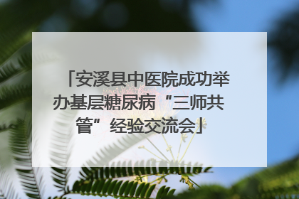 安溪县中医院成功举办基层糖尿病“三师共管”经验交流会
