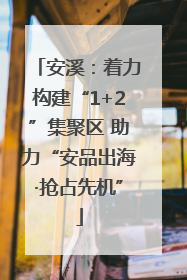 安溪：着力构建“1+2”集聚区 助力“安品出海·抢占先机”