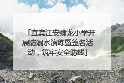 宜宾江安蟠龙小学开展防溺水演练暨签名活动，筑牢安全防线
