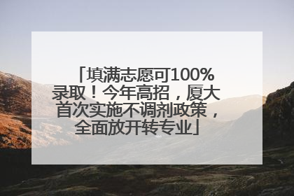 填满志愿可100%录取！今年高招，厦大首次实施不调剂政策，全面放开转专业