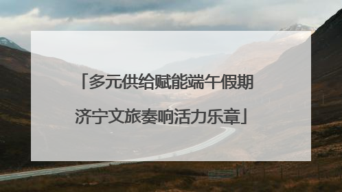 多元供给赋能端午假期 济宁文旅奏响活力乐章