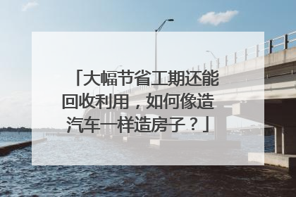 大幅节省工期还能回收利用，如何像造汽车一样造房子？