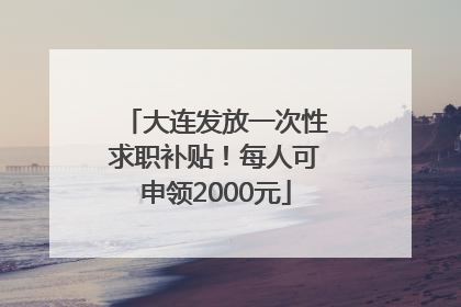 大连发放一次性求职补贴！每人可申领2000元