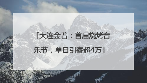 大连金普：首届烧烤音乐节，单日引客超4万