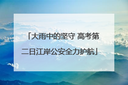 大雨中的坚守 高考第二日江岸公安全力护航