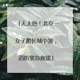 天太热！北京一女子爬长城中暑，消防紧急救援