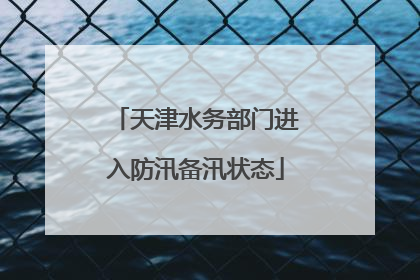 天津水务部门进入防汛备汛状态