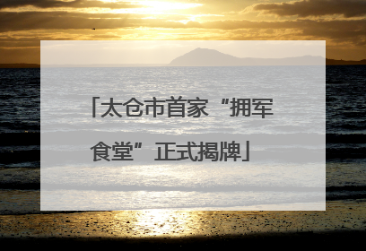 太仓市首家“拥军食堂”正式揭牌