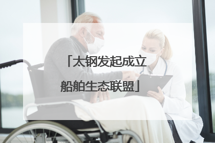 太钢发起成立船舶生态联盟
