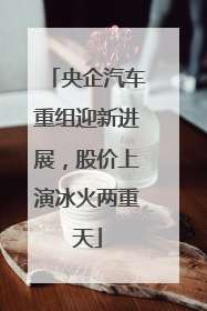央企汽车重组迎新进展，股价上演冰火两重天