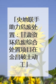 央地联手助力危废处置：甘肃资环危废综合处置项目在金昌破土动工