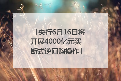 央行6月16日将开展4000亿元买断式逆回购操作