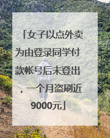 女子以点外卖为由登录同学付款帐号后未登出，一个月盗刷近9000元
