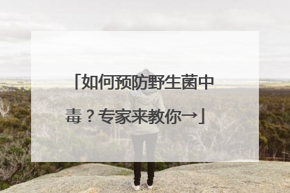 如何预防野生菌中毒？专家来教你→