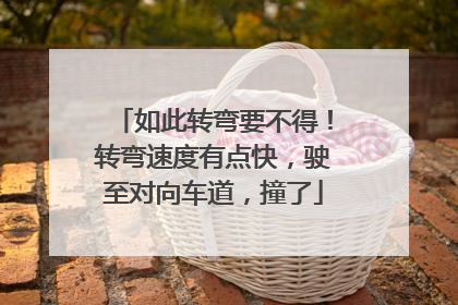 如此转弯要不得！转弯速度有点快，驶至对向车道，撞了