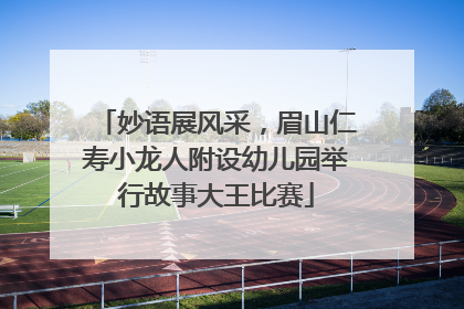 妙语展风采，眉山仁寿小龙人附设幼儿园举行故事大王比赛