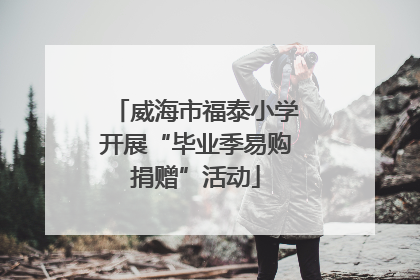 威海市福泰小学开展“毕业季易购捐赠”活动