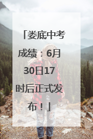 娄底中考成绩：6月30日17时后正式发布！
