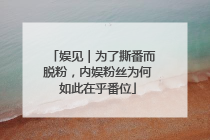 娱见｜为了撕番而脱粉，内娱粉丝为何如此在乎番位
