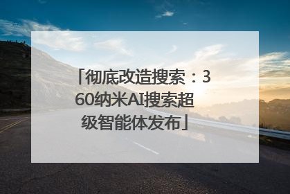 彻底改造搜索：360纳米AI搜索超级智能体发布