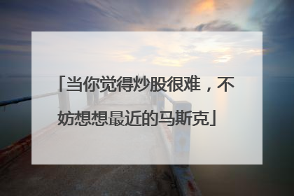 当你觉得炒股很难，不妨想想最近的马斯克