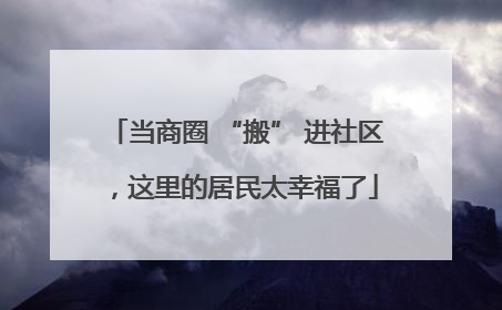 当商圈 “搬” 进社区，这里的居民太幸福了