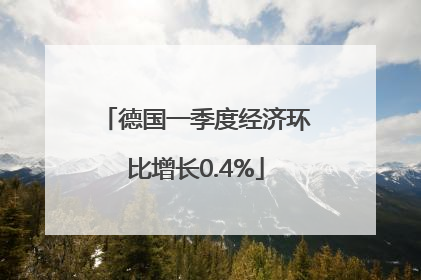 德国一季度经济环比增长0.4%