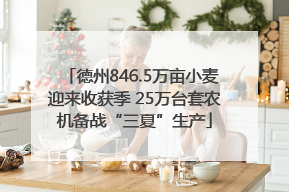 德州846.5万亩小麦迎来收获季 25万台套农机备战“三夏”生产