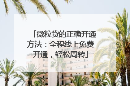 微粒贷的正确开通方法：全程线上免费开通，轻松周转