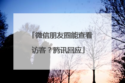 微信朋友圈能查看访客？腾讯回应