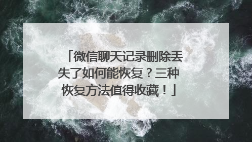 微信聊天记录删除丢失了如何能恢复？三种恢复方法值得收藏！