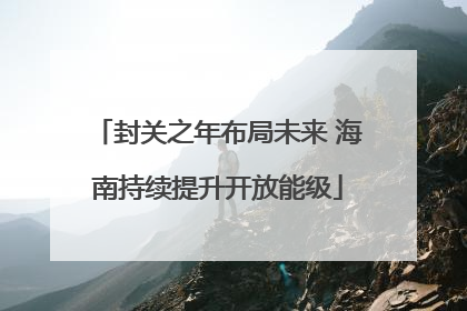 封关之年布局未来 海南持续提升开放能级